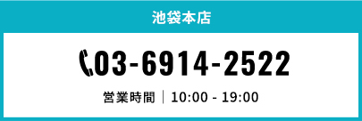 池袋本店。電話番号03-6914-2522。営業時間10時から19時まで