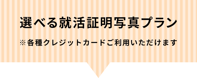 選べる就活証明写真プラン。各種クレジットカードご利用いただけます。